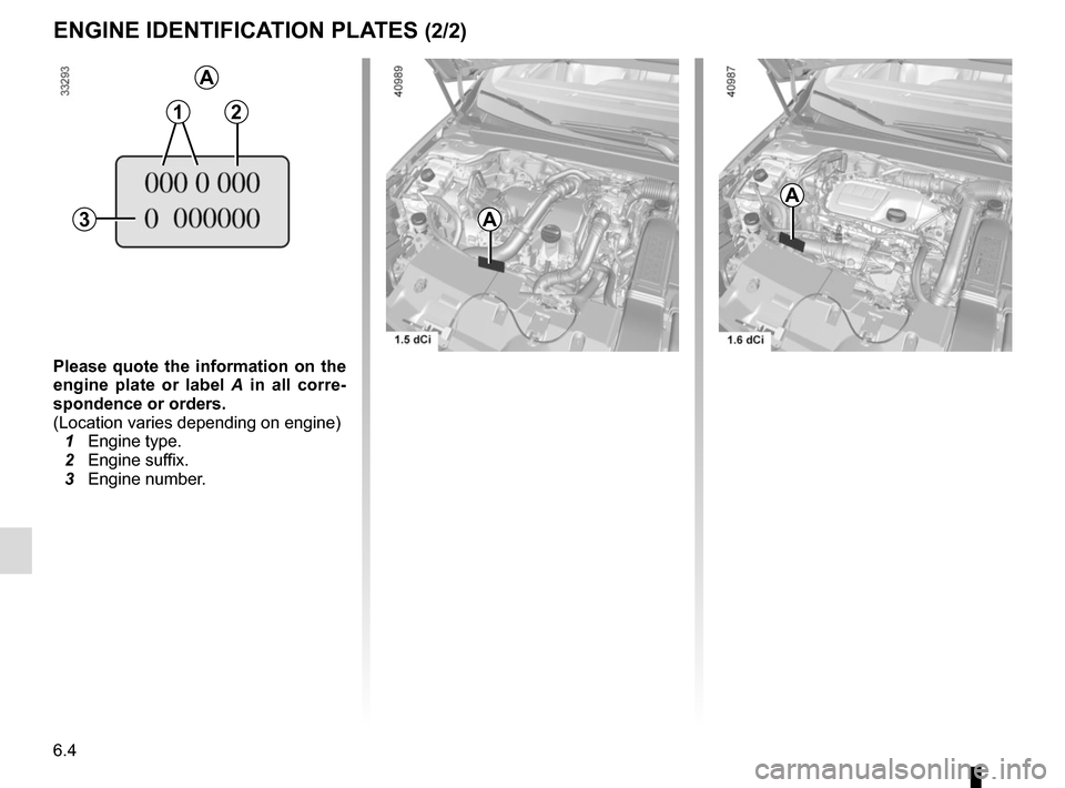 RENAULT MEGANE 2017 4.G Owners Manual 6.4
ENGINE IDENTIFICATION PLATES (2/2)
C
Please quote the information on the 
engine plate or label A  in all corre-
spondence or orders.
(Location varies depending on engine)
  1 Engine type.
  2 Eng