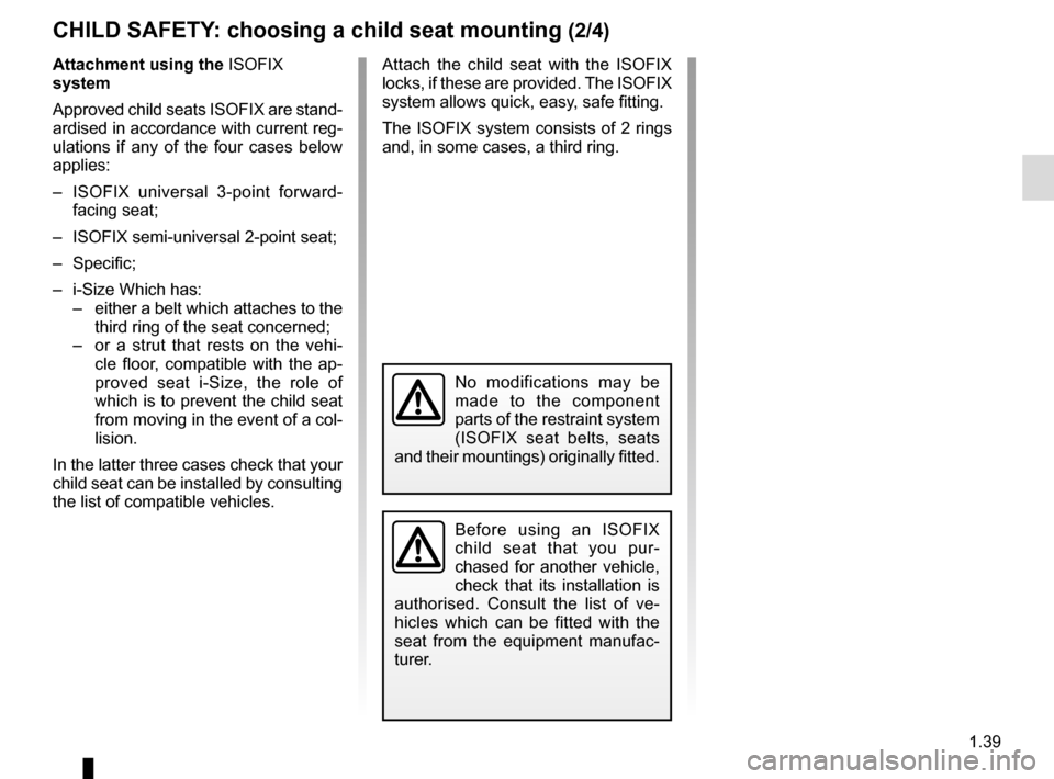 RENAULT MEGANE 2017 4.G Owners Manual 1.39
Attachment using the ISOFIX
system
Approved child seats ISOFIX are stand-
ardised in accordance with current reg-
ulations if any of the four cases below
applies:
– ISOFIX universal 3-point RENAULT MEGANE 2017 4.G Owners Manual 1.39
Attachment using the ISOFIX
system
Approved child seats ISOFIX are stand-
ardised in accordance with current reg-
ulations if any of the four cases below
applies:
– ISOFIX universal 3-point