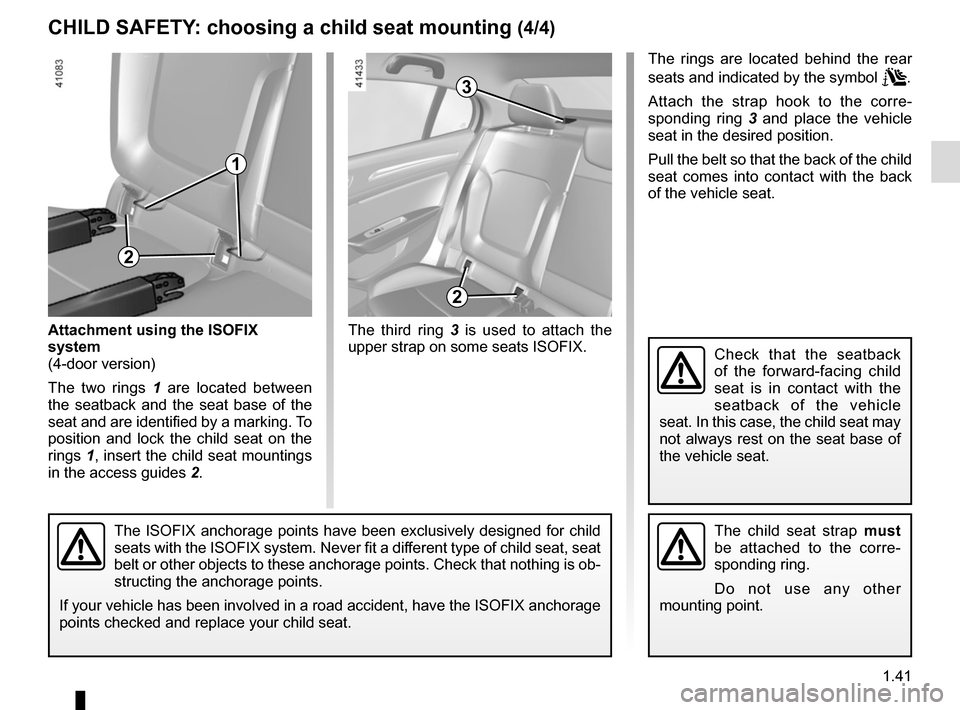 RENAULT MEGANE 2017 4.G Owners Manual 1.41
CHILD SAFETY: choosing a child seat mounting (4/4)
3
The third ring 3 is used to attach the
upper strap on some seats ISOFIX.
The child seat strap must
be attached to the corre-
sponding ring. RENAULT MEGANE 2017 4.G Owners Manual 1.41
CHILD SAFETY: choosing a child seat mounting (4/4)
3
The third ring 3 is used to attach the
upper strap on some seats ISOFIX.
The child seat strap must
be attached to the corre-
sponding ring.