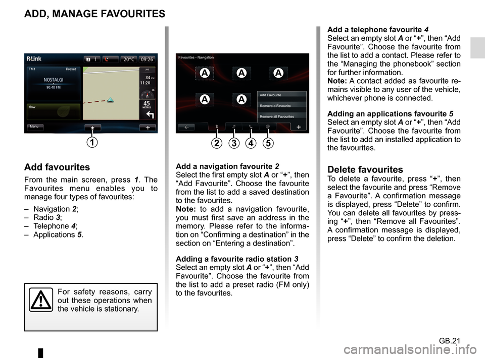 RENAULT FLUENCE 2017 1.G R Link Owners Manual GB.21
ADD, MANAGE FAVOURITES
Add favourites
From the main screen, press 1. The 
Favourites menu enables you to 
manage four types of favourites:
– Navigation  2;
– Radio  3;
– Telephone  4;
– 