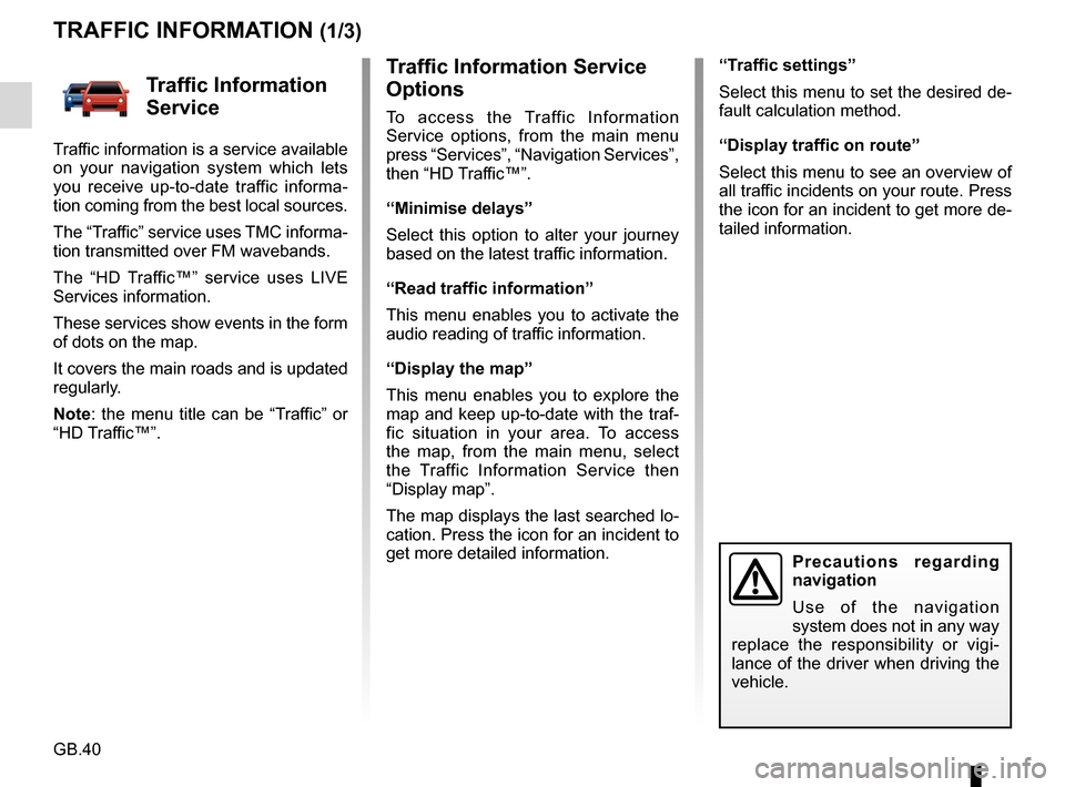 RENAULT FLUENCE 2017 1.G R Link Owners Manual GB.40
Traffic Information Service 
Options 
To access the Traffic Information 
Service options, from the main menu 
press “Services”, “Navigation Services”, 
then “HD Traffic™”.
“Minim