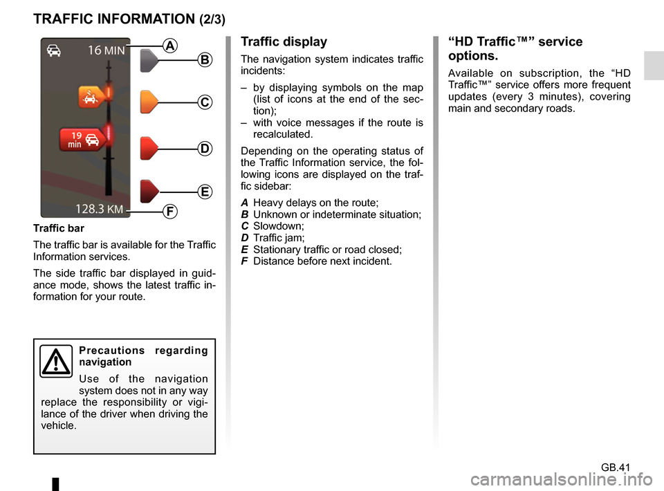 RENAULT FLUENCE 2017 1.G R Link Owners Manual GB.41
TRAFFIC INFORMATION (2/3)
Traffic display
The navigation system indicates traffic 
incidents:
–  by displaying symbols on the map (list of icons at the end of the sec-
tion);
–  with voice m