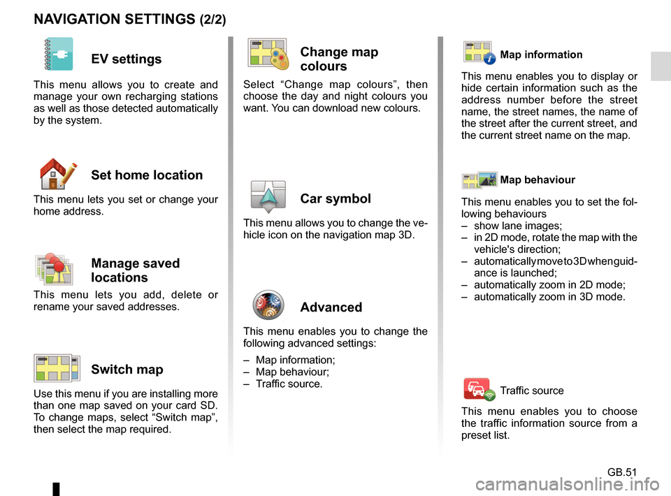 RENAULT FLUENCE 2017 1.G R Link Owners Manual GB.51
NAVIGATION SETTINGS (2/2)
EV settings 
This menu allows you to create and 
manage your own recharging stations 
as well as those detected automatically 
by the system.
Set home location 
This me