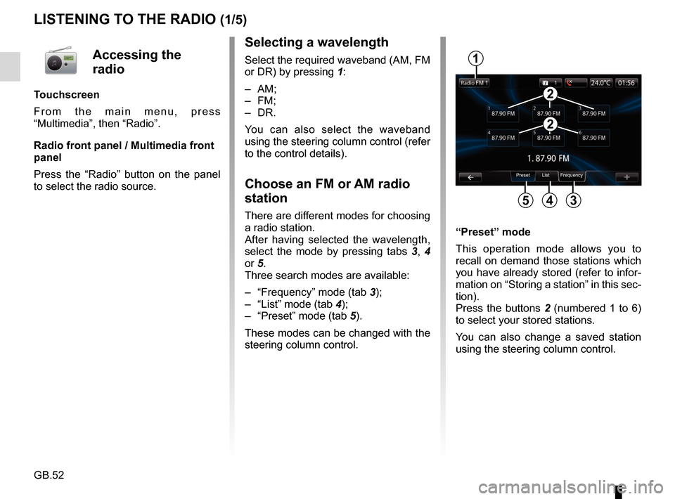 RENAULT FLUENCE 2017 1.G R Link Owners Manual GB.52
LISTENING TO THE RADIO (1/5)
Selecting a wavelength
Select the required waveband (AM, FM
or DR) by pressing 1:
– AM;
– FM;
– DR.
You can also select the waveband
using the steering colum RENAULT FLUENCE 2017 1.G R Link Owners Manual GB.52
LISTENING TO THE RADIO (1/5)
Selecting a wavelength
Select the required waveband (AM, FM
or DR) by pressing 1:
– AM;
– FM;
– DR.
You can also select the waveband
using the steering colum