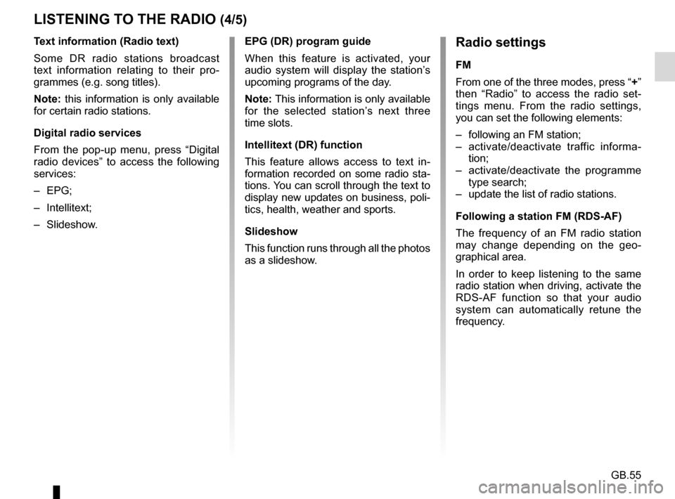 RENAULT FLUENCE 2017 1.G R Link Owners Manual GB.55
Text information (Radio text)
Some DR radio stations broadcast 
text information relating to their pro-
grammes (e.g. song titles).
Note: this information is only available 
for certain radio st