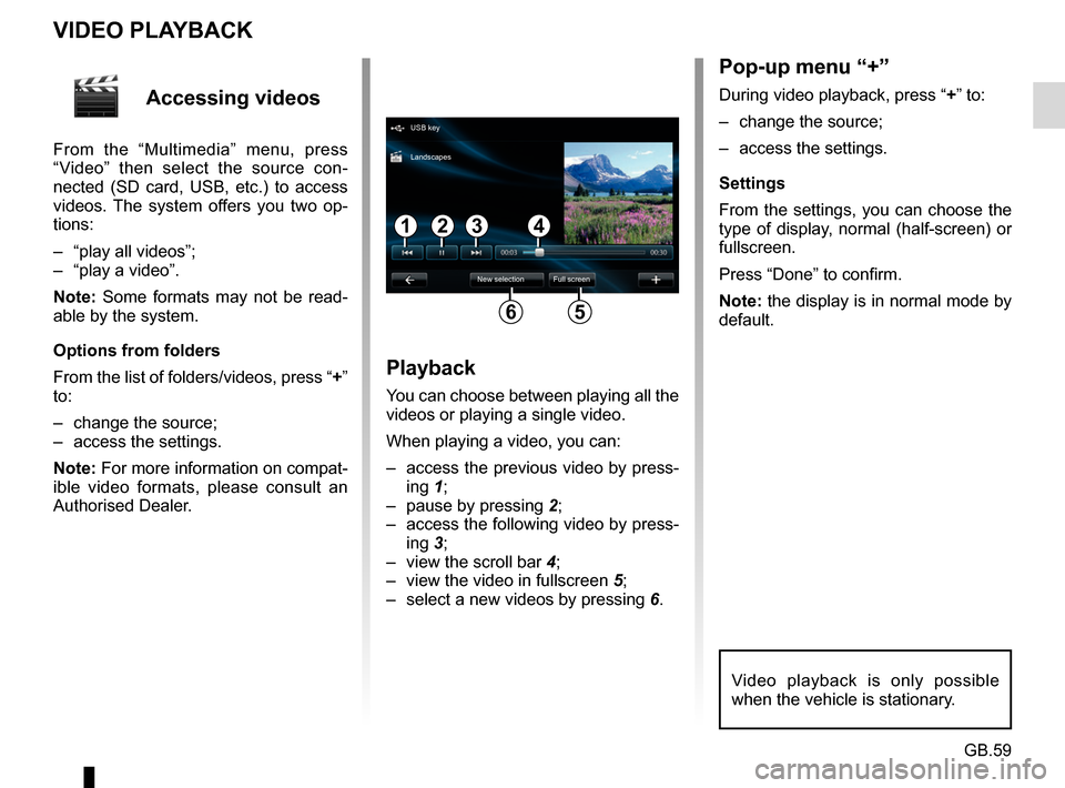 RENAULT FLUENCE 2017 1.G R Link Owners Manual GB.59
Accessing videos
From the “Multimedia” menu, press
“Video” then select the source con-
nected (SD card, USB, etc.) to access
videos. The system offers you two op-
tions:
– “play a RENAULT FLUENCE 2017 1.G R Link Owners Manual GB.59
Accessing videos
From the “Multimedia” menu, press
“Video” then select the source con-
nected (SD card, USB, etc.) to access
videos. The system offers you two op-
tions:
– “play a