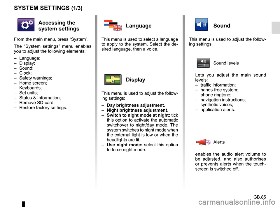 RENAULT FLUENCE 2017 1.G R Link Owners Manual GB.85
SYSTEM SETTINGS (1/3)
Accessing the
system settings
From the main menu, press “System”.
The “System settings” menu enables
you to adjust the following elements:
– Language;
– Displ RENAULT FLUENCE 2017 1.G R Link Owners Manual GB.85
SYSTEM SETTINGS (1/3)
Accessing the
system settings
From the main menu, press “System”.
The “System settings” menu enables
you to adjust the following elements:
– Language;
– Displ