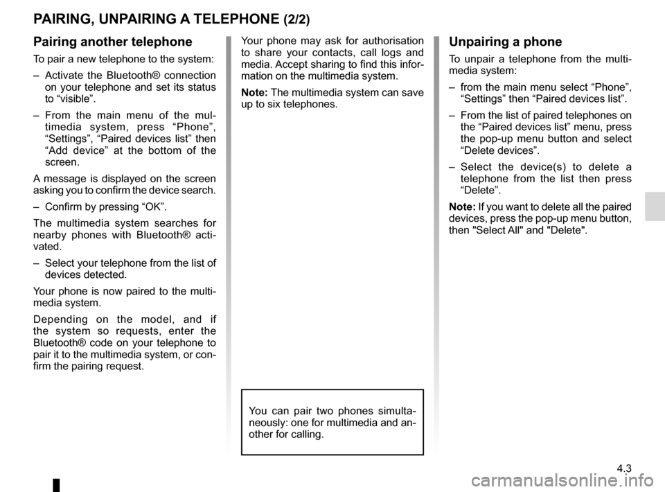RENAULT ESPACE 2017 5.G R Link 2 Owners Manual 4.3
Pairing another telephone
To pair a new telephone to the system:
–  Activate the Bluetooth® connection on your telephone and set its status 
to “visible”.
– From the main menu of the mul-