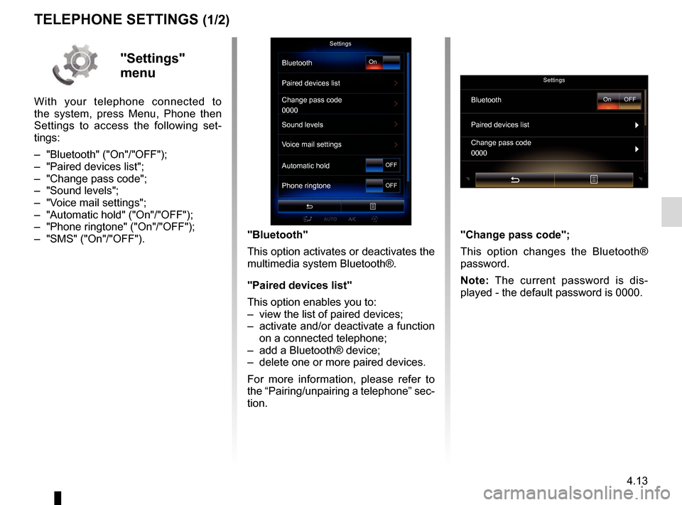 RENAULT ESPACE 2017 5.G R Link 2 Owners Manual 4.13
TELEPHONE SETTINGS (1/2)
"Bluetooth"
This option activates or deactivates the 
multimedia system Bluetooth®.
"Paired devices list"
This option enables you to:
–  view the list of paired device