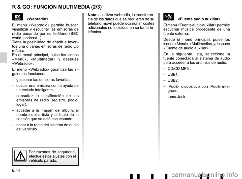 RENAULT TWINGO 2017 3.G Radio Connect R And Go User Manual E.44
R & GO: FUNCIÓN MULTIMEDIA (2/3)
\b«Fuente audio auxiliar»
El menú «Fuente audio auxiliar» permite
escuchar música procedente de una
fuente externa.
Desde el menú principal, pulse los
RENAULT TWINGO 2017 3.G Radio Connect R And Go User Manual E.44
R & GO: FUNCIÓN MULTIMEDIA (2/3)
\b«Fuente audio auxiliar»
El menú «Fuente audio auxiliar» permite
escuchar música procedente de una
fuente externa.
Desde el menú principal, pulse los