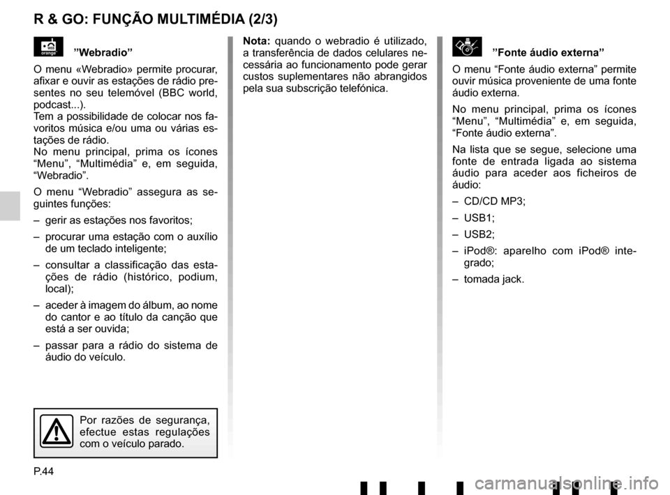 RENAULT TWINGO 2017 3.G Radio Connect R And Go User Manual P.44
R & GO: FUNÇÃO MULTIMÉDIA (2/3)
\b”Fonte áudio externa”
O menu “Fonte áudio externa” permite 
ouvir música proveniente de uma fonte 
áudio externa.
No menu principal, prima os íco