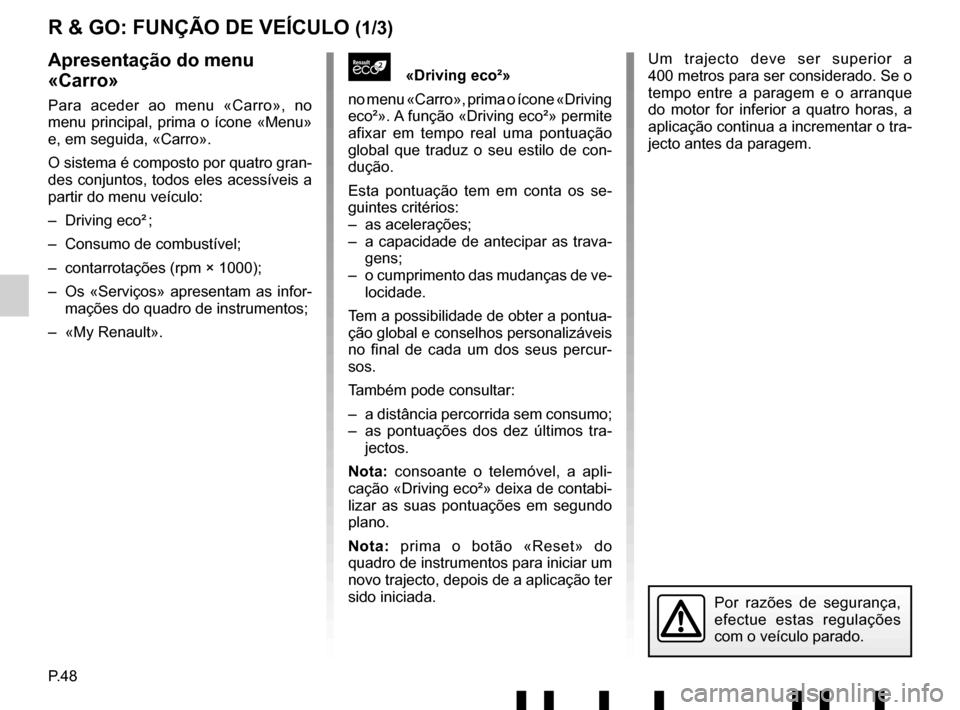 RENAULT TWINGO 2017 3.G Radio Connect R And Go User Manual P.48
Um trajecto deve ser superior a 
400 metros para ser considerado. Se o 
tempo entre a paragem e o arranque 
do motor for inferior a quatro horas, a 
aplicação continua a incrementar o tra-
ject