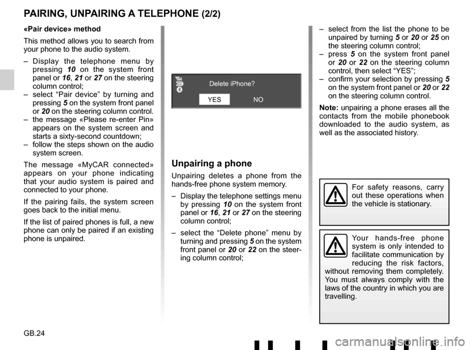RENAULT TWINGO 2017 3.G Radio Connect R And Go User Manual GB.24
PAIRING, UNPAIRING A TELEPHONE (2/2)
Unpairing a phone
Unpairing deletes a phone from the 
hands-free phone system memory.
–  Display the telephone settings menu  by pressing 10 on the system 