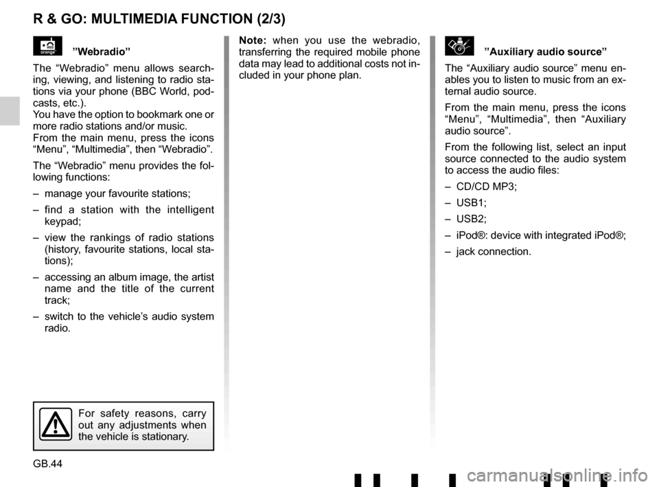 RENAULT TWINGO 2017 3.G Radio Connect R And Go User Manual GB.44
R & GO: MULTIMEDIA FUNCTION (2/3)
\b”Auxiliary audio source”
The “Auxiliary audio source” menu en-
ables you to listen to music from an ex-
ternal audio source.
From the main menu, press