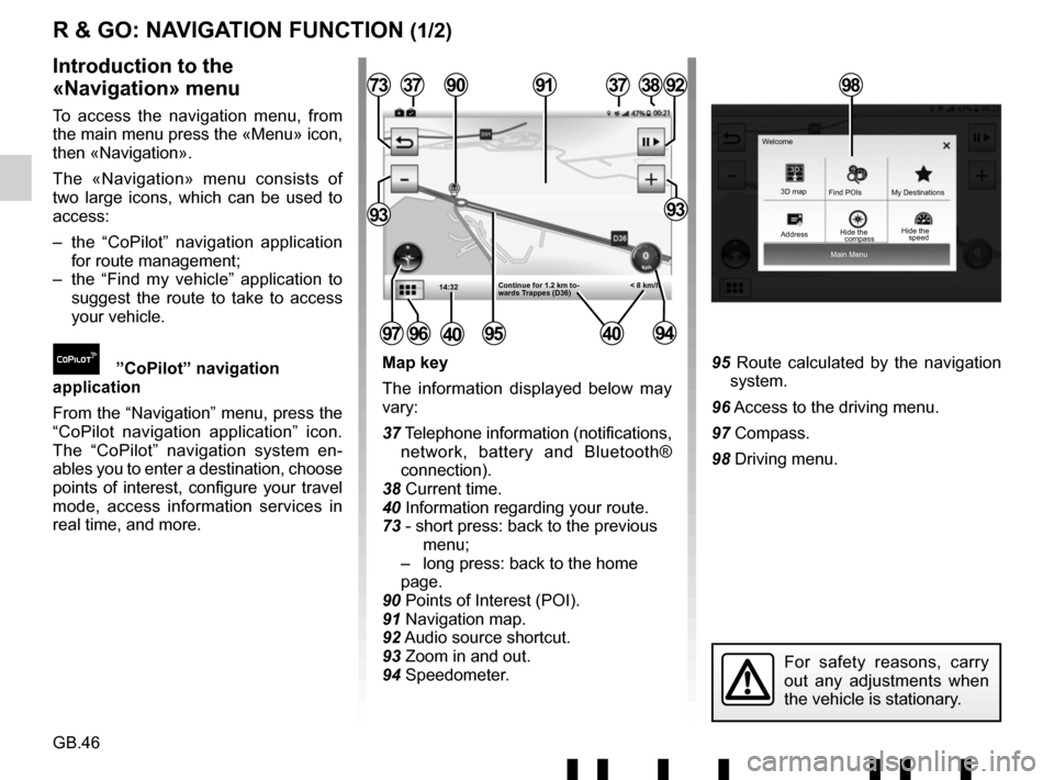 RENAULT TWINGO 2017 3.G Radio Connect R And Go User Manual GB.46
Main Menu
3D map
Find POIs
Hide the My Destinations
Welcome
R & GO: NAVIGATION FUNCTION (1/2)
Map key
The information displayed below may 
vary:
37 Telephone information (notifications, 
network