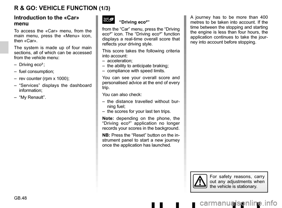 RENAULT TWINGO 2017 3.G Radio Connect R And Go User Manual GB.48
A journey has to be more than 400
metres to be taken into account. If the
time between the stopping and starting
the engine is less than four hours, the
application continues to take the jou RENAULT TWINGO 2017 3.G Radio Connect R And Go User Manual GB.48
A journey has to be more than 400
metres to be taken into account. If the
time between the stopping and starting
the engine is less than four hours, the
application continues to take the jou