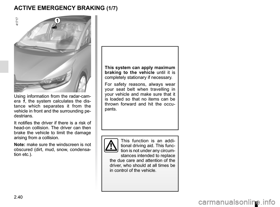 RENAULT SCENIC 2017 J95 / 3.G Owners Manual 2.40
ACTIVE EMERGENCY BRAKING (1/7)
Using information from the radar-cam-
era 1, the system calculates the dis-
tance which separates it from the 
vehicle in front and the surrounding pe-
destrians.
I