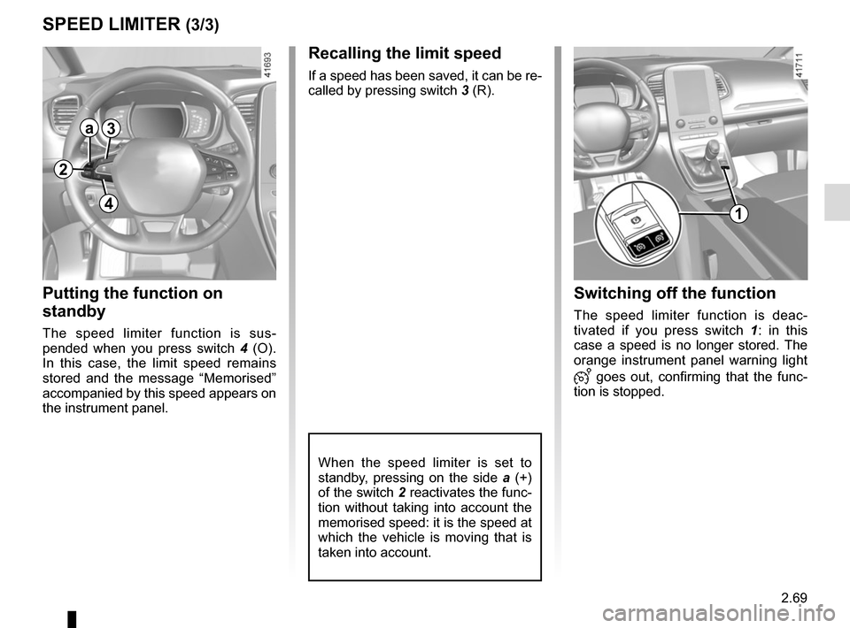 RENAULT SCENIC 2017 J95 / 3.G Owners Manual 2.69
SPEED LIMITER (3/3)
Recalling the limit speed
If a speed has been saved, it can be re-
called by pressing switch 3 (R).
Putting the function on 
standby
The speed limiter function is sus-
pended 