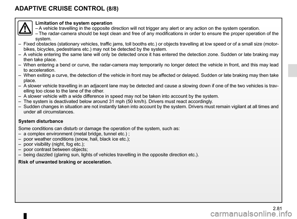 RENAULT SCENIC 2017 J95 / 3.G Owners Manual 2.81
ADAPTIVE CRUISE CONTROL (8/8)
Limitation of the system operation
– A vehicle travelling in the opposite direction will not trigger any alert\
or any action on the system operation.
– The rad RENAULT SCENIC 2017 J95 / 3.G Owners Manual 2.81
ADAPTIVE CRUISE CONTROL (8/8)
Limitation of the system operation
– A vehicle travelling in the opposite direction will not trigger any alert\
or any action on the system operation.
– The rad
