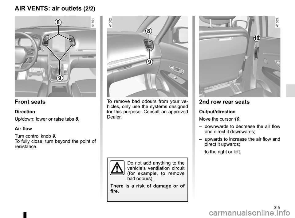 RENAULT SCENIC 2017 J95 / 3.G Owners Manual 3.5
AIR VENTS: air outlets (2/2)
To remove bad odours from your ve-
hicles, only use the systems designed 
for this purpose. Consult an approved 
Dealer.
8
9
9
Front seats
Direction
Up/down: lower or 