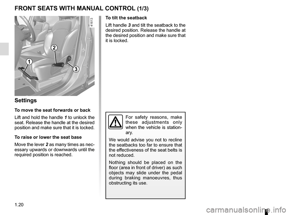 RENAULT SCENIC 2017 J95 / 3.G Owners Manual 1.20
FRONT SEATS WITH MANUAL CONTROL (1/3)
Settings
To move the seat forwards or back
Lift and hold the handle  1 to unlock the 
seat. Release the handle at the desired 
position and make sure that it