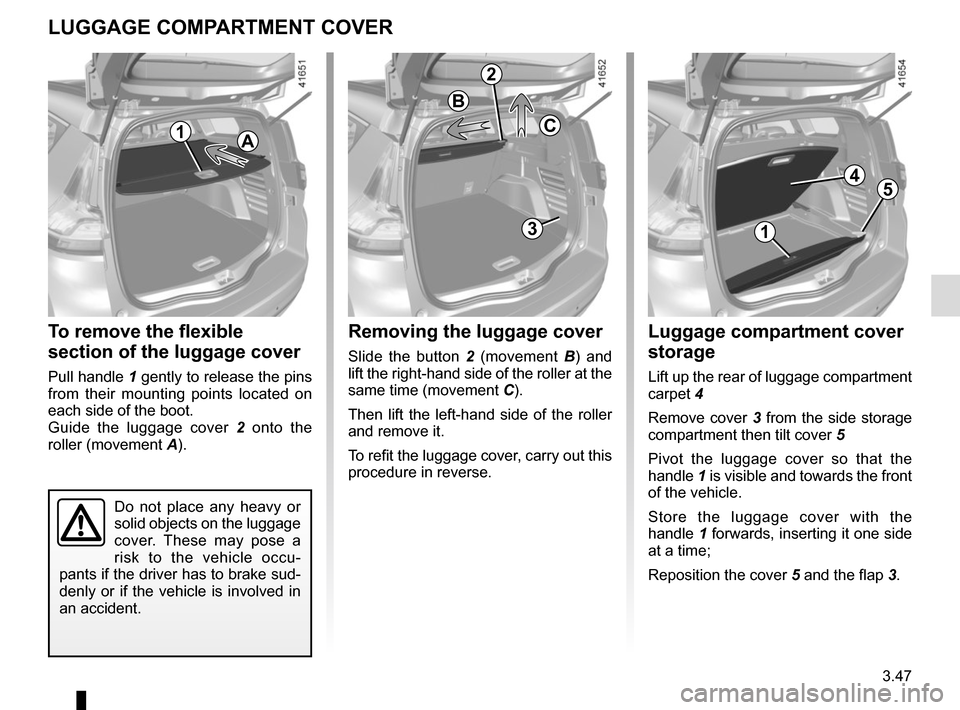 RENAULT SCENIC 2017 J95 / 3.G Owners Manual 3.47
Removing the luggage cover
Slide the button 2 (movement B ) and
lift the right-hand side of the roller at the
same time (movement C).
Then lift the left-hand side of the roller
and remove it.
RENAULT SCENIC 2017 J95 / 3.G Owners Manual 3.47
Removing the luggage cover
Slide the button 2 (movement B ) and
lift the right-hand side of the roller at the
same time (movement C).
Then lift the left-hand side of the roller
and remove it.