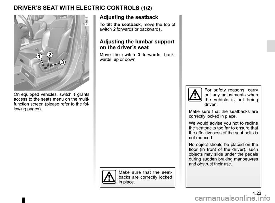 RENAULT SCENIC 2017 J95 / 3.G Owners Manual 1.23
DRIVER’S SEAT WITH ELECTRIC CONTROLS (1/2)
For safety reasons, carry 
out any adjustments when 
the vehicle is not being 
driven.
Make sure that the seatbacks are 
correctly locked in place.
We