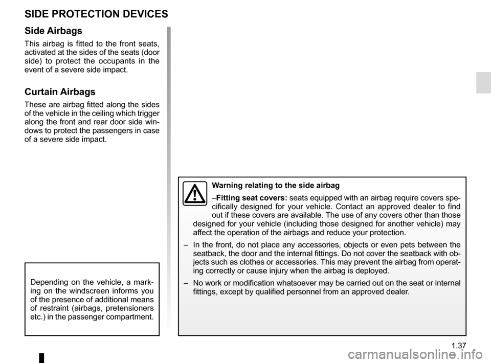 RENAULT SCENIC 2017 J95 / 3.G Owners Manual 1.37
SIDE PROTECTION DEVICES
Warning relating to the side airbag
–Fitting seat covers: seats equipped with an airbag require covers spe-
cifically designed for your vehicle. Contact an approved deal RENAULT SCENIC 2017 J95 / 3.G Owners Manual 1.37
SIDE PROTECTION DEVICES
Warning relating to the side airbag
–Fitting seat covers: seats equipped with an airbag require covers spe-
cifically designed for your vehicle. Contact an approved deal