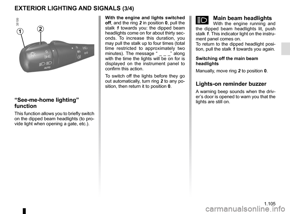 RENAULT TRAFIC 2017 X82 / 3.G Owners Manual 1.105
áMain beam headlightsWith the engine running and 
the dipped beam headlights lit, push 
stalk  1. This indicator light on the instru-
ment panel comes on.
To return to the dipped headlight posi