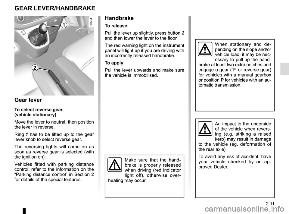 RENAULT TRAFIC 2017 X82 / 3.G Owners Manual 2.11
GEAR LEVER/HANDBRAKE
Gear lever
To select reverse gear
(vehicle stationary)
Move the lever to neutral, then position 
the lever in reverse.
Ring 1 has to be lifted up to the gear 
lever knob to s