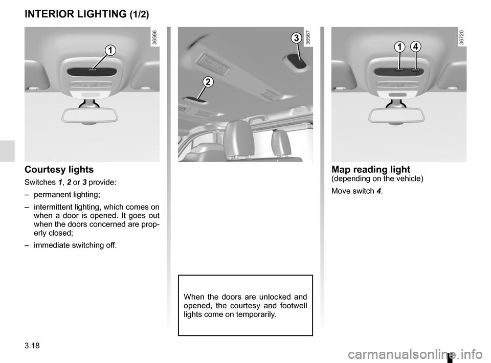 RENAULT TRAFIC 2017 X82 / 3.G Owners Manual 3.18
Courtesy lights
Switches 1, 2 or 3 provide:– permanent lighting;
–  intermittent lighting, which comes on  when a door is opened. It goes out 
when the doors concerned are prop-
erly closed;
