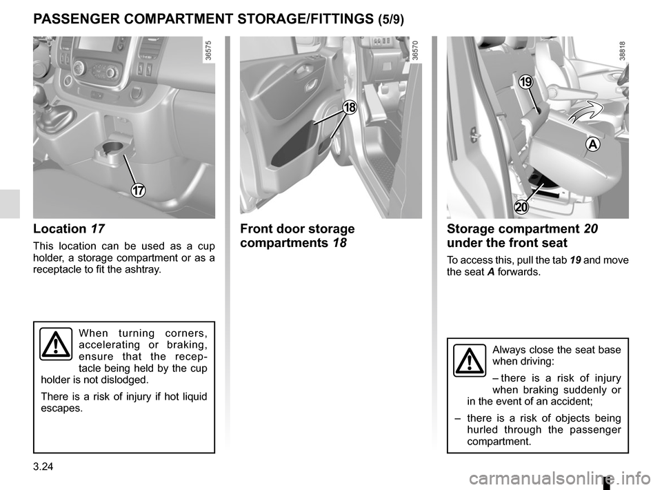 RENAULT TRAFIC 2017 X82 / 3.G Owners Manual 3.24
PASSENGER COMPARTMENT STORAGE/FITTINGS (5/9)
Location 17
This location can be used as a cup 
holder, a storage compartment or as a 
receptacle to fit the ashtray.
Front door storage 
compartments
