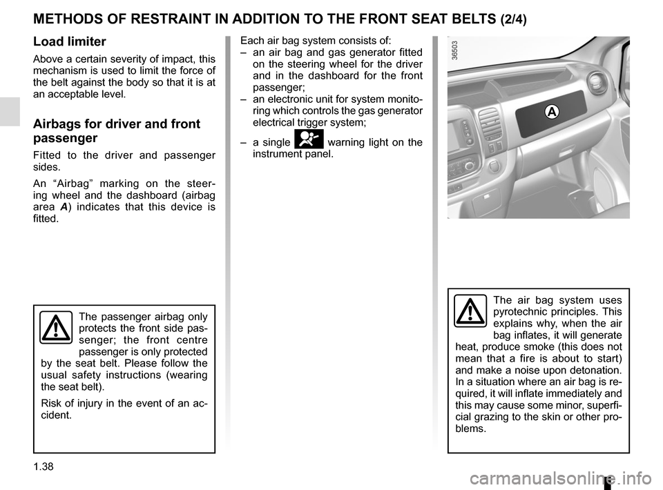 RENAULT TRAFIC 2017 X82 / 3.G Owners Manual 1.38
Load limiter
Above a certain severity of impact, this 
mechanism is used to limit the force of 
the belt against the body so that it is at 
an acceptable level.
Airbags for driver and front 
pass