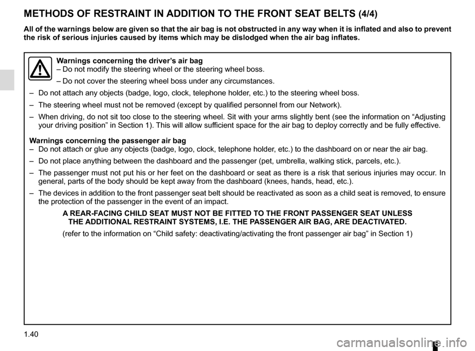 RENAULT TRAFIC 2017 X82 / 3.G Owners Manual 1.40
METHODS OF RESTRAINT IN ADDITION TO THE FRONT SEAT BELTS (4/4)
Warnings concerning the driver’s air bag
– Do not modify the steering wheel or the steering wheel boss.
– Do not cover the ste