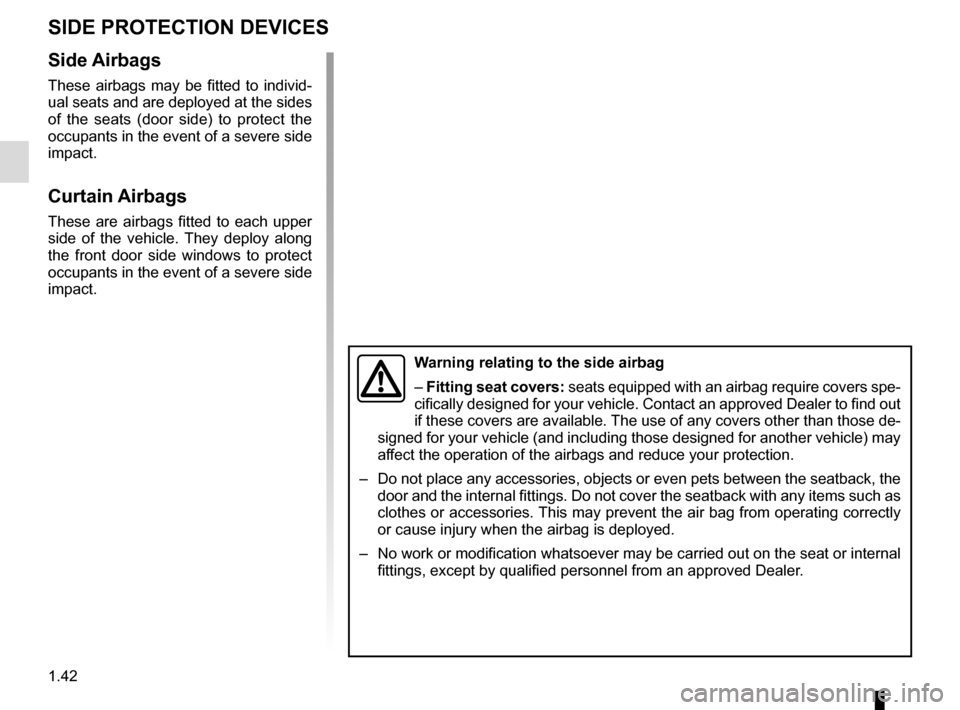 RENAULT TRAFIC 2017 X82 / 3.G Owners Manual 1.42
Side Airbags
These airbags may be fitted to individ-
ual seats and are deployed at the sides 
of the seats (door side) to protect the 
occupants in the event of a severe side 
impact.
Curtain Air
