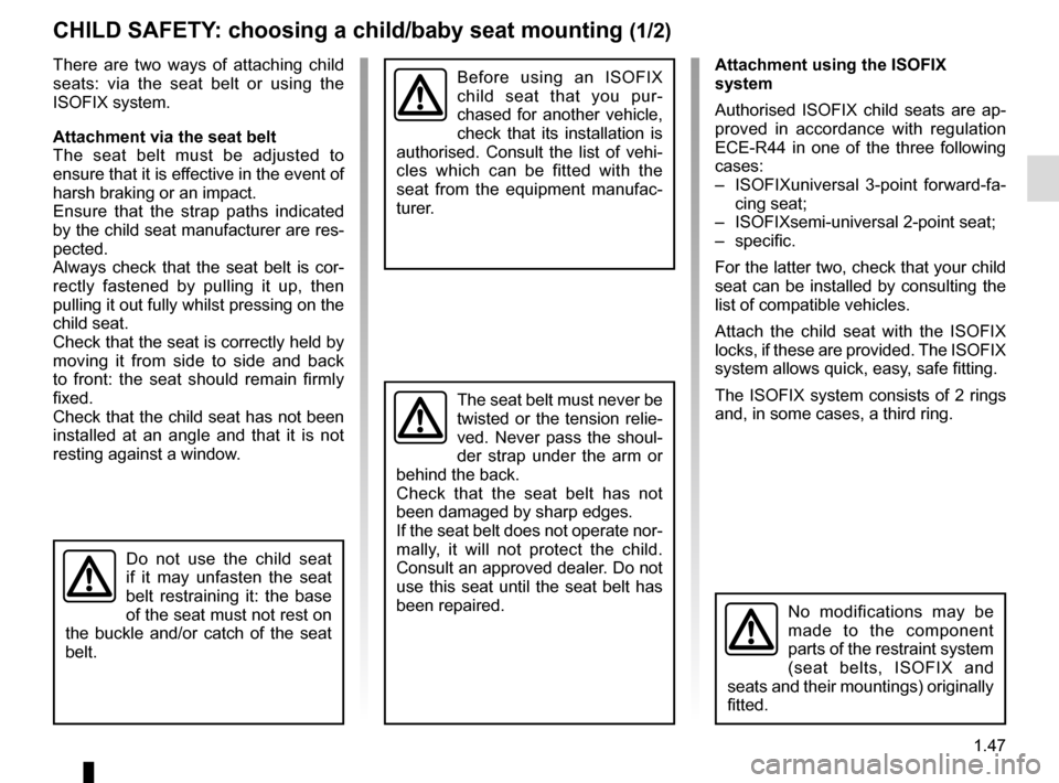 RENAULT TRAFIC 2017 X82 / 3.G Owners Manual 1.47
CHILD SAFETY: choosing a child/baby seat mounting (1/2)
There are two ways of attaching child 
seats: via the seat belt or using the 
ISOFIX system.
Attachment via the seat belt
The seat belt mus