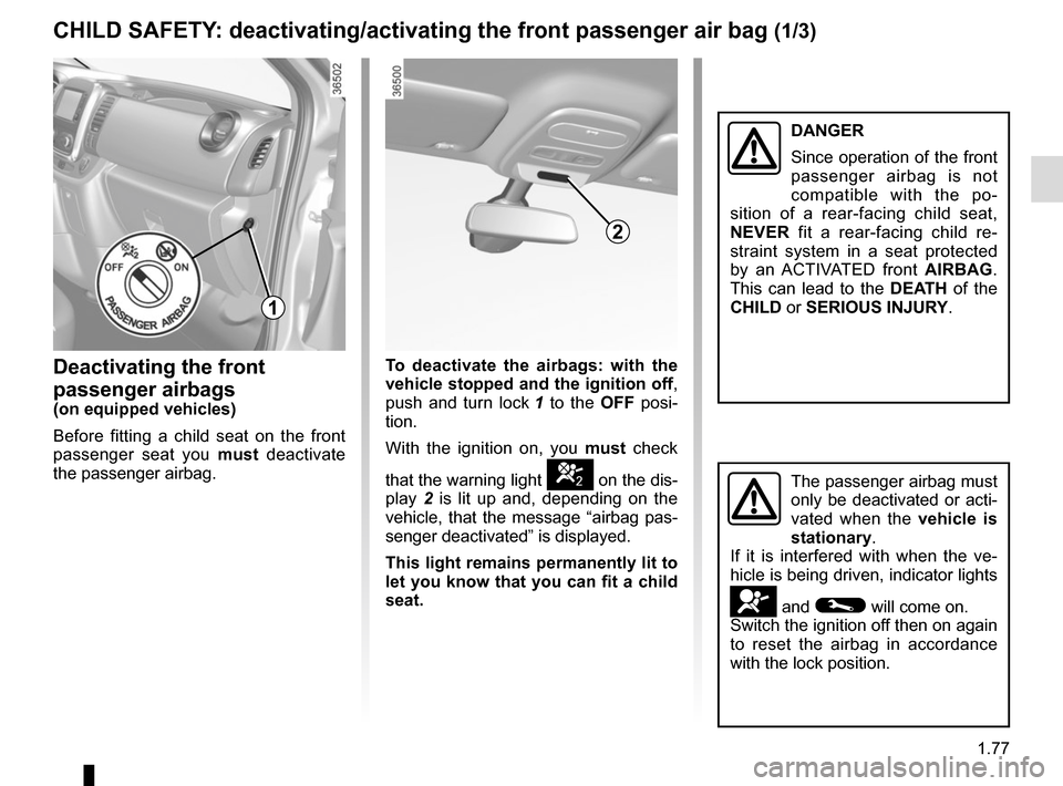 RENAULT TRAFIC 2017 X82 / 3.G Owners Manual 1.77
CHILD SAFETY: deactivating/activating the front passenger air bag (1/3)
Deactivating the front
passenger airbags
(on equipped vehicles)
Before fitting a child seat on the front
passenger seat y RENAULT TRAFIC 2017 X82 / 3.G Owners Manual 1.77
CHILD SAFETY: deactivating/activating the front passenger air bag (1/3)
Deactivating the front
passenger airbags
(on equipped vehicles)
Before fitting a child seat on the front
passenger seat y