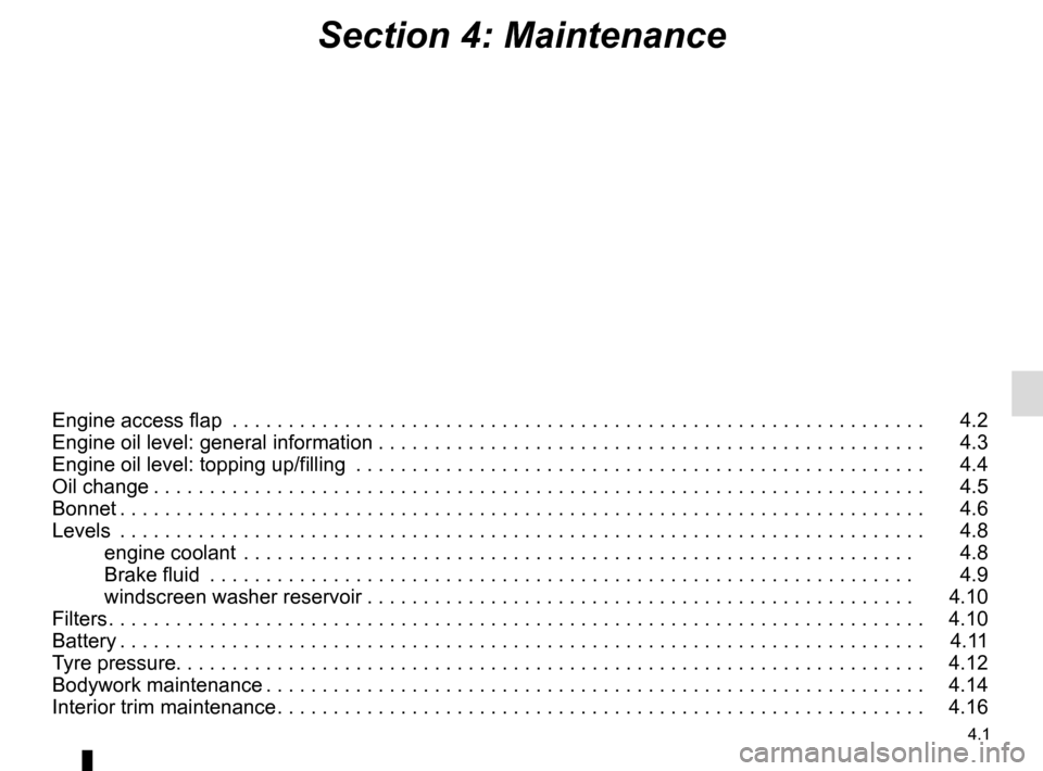 RENAULT TWINGO 2017 3.G Owners Manual 4.1
Section 4: Maintenance
Engine access flap  . . . . . . . . . . . . . . . . . . . . . . . . . . . . . . . . . . . .\
 . . . . . . . . . . . . . . . . . . . . . . . . . .   4.2
Engine oil level: gen