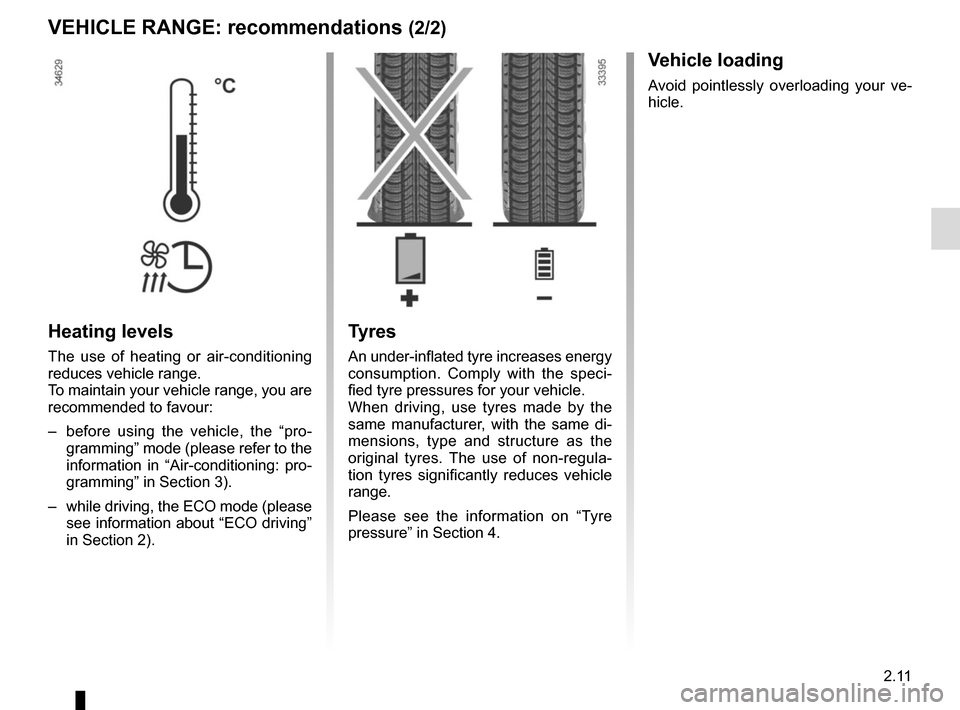RENAULT ZOE 2017 1.G Owners Manual 2.11
VEHICLE RANGE: recommendations (2/2)
Heating levels
The use of heating or air-conditioning 
reduces vehicle range.
To maintain your vehicle range, you are 
recommended to favour:
–  before usin