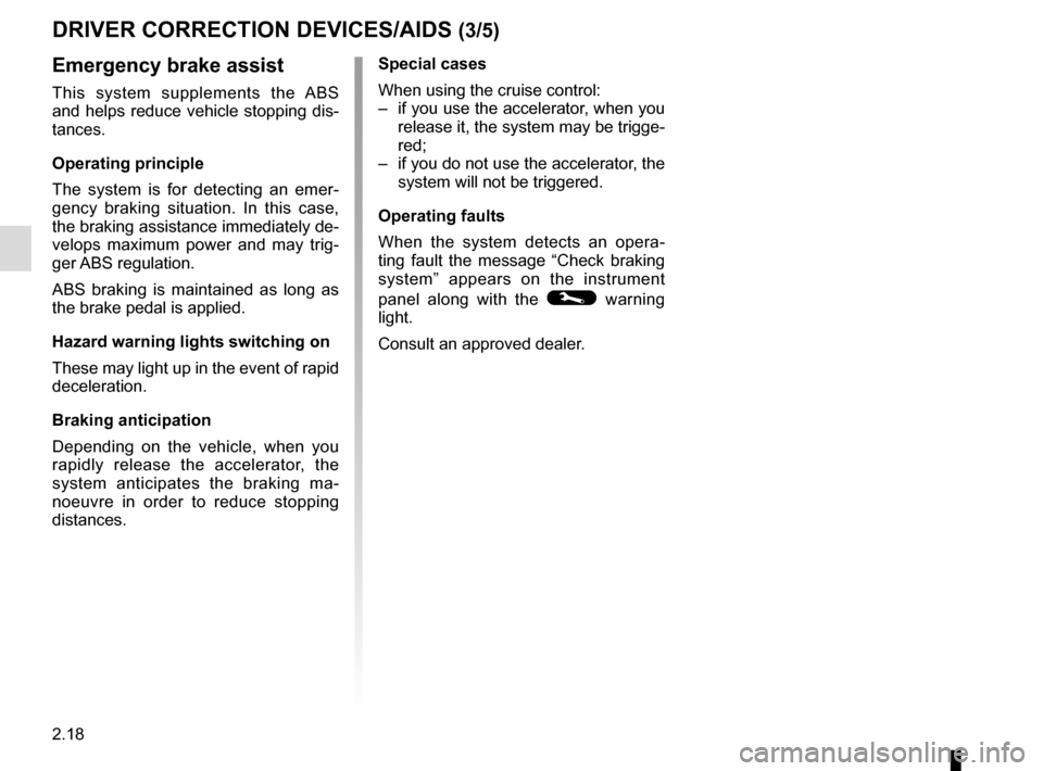 RENAULT ZOE 2017 1.G Owners Manual 2.18
Emergency brake assist
This system supplements the ABS
and helps reduce vehicle stopping dis-
tances.
Operating principle
The system is for detecting an emer-
gency braking situation. In this ca RENAULT ZOE 2017 1.G Owners Manual 2.18
Emergency brake assist
This system supplements the ABS
and helps reduce vehicle stopping dis-
tances.
Operating principle
The system is for detecting an emer-
gency braking situation. In this ca