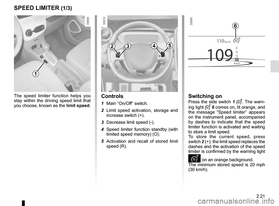 RENAULT ZOE 2017 1.G Owners Manual 2.21
The speed limiter function helps you 
stay within the driving speed limit that 
you choose, known as the limit speed.Controls
1 Main “On/Off” switch.
2  Limit speed activation, storage and  i