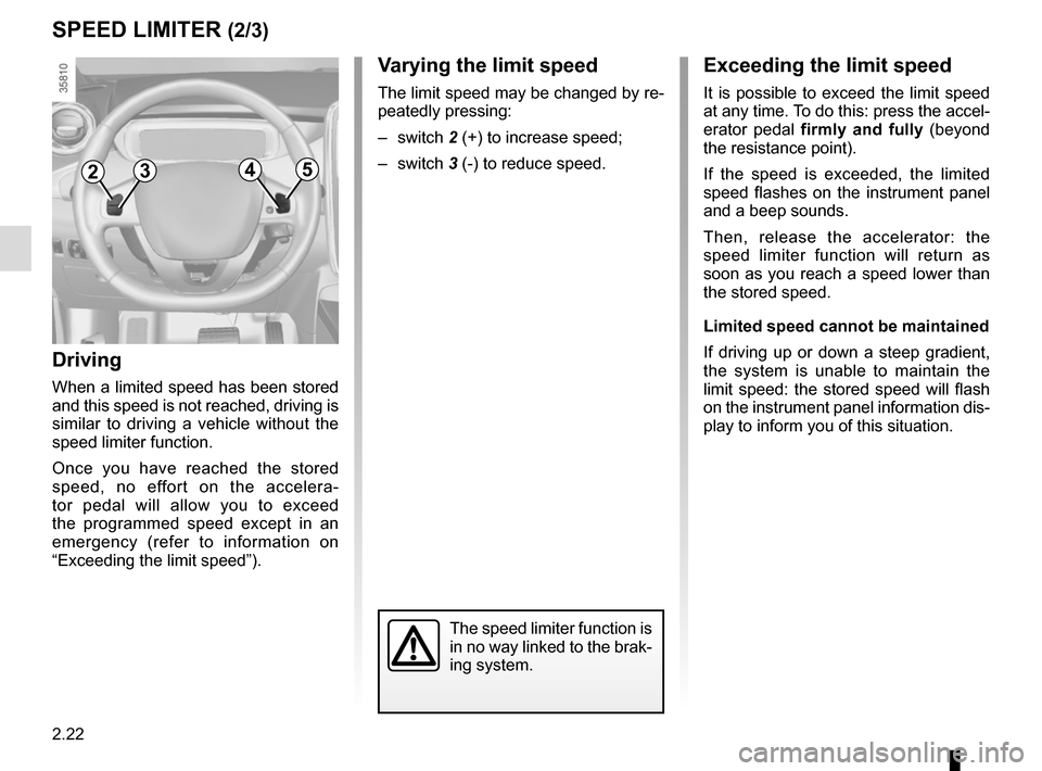 RENAULT ZOE 2017 1.G Owners Manual 2.22
Varying the limit speed
The limit speed may be changed by re-
peatedly pressing:
– switch 2 (+) to increase speed;
– switch  3 (-) to reduce speed.
The speed limiter function is 
in no way li