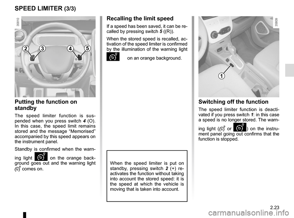 RENAULT ZOE 2017 1.G Owners Manual 2.23
SPEED LIMITER (3/3)
Putting the function on 
standby
The speed limiter function is sus-
pended when you press switch 4 (O). 
In this case, the speed limit remains 
stored and the message “Memor
