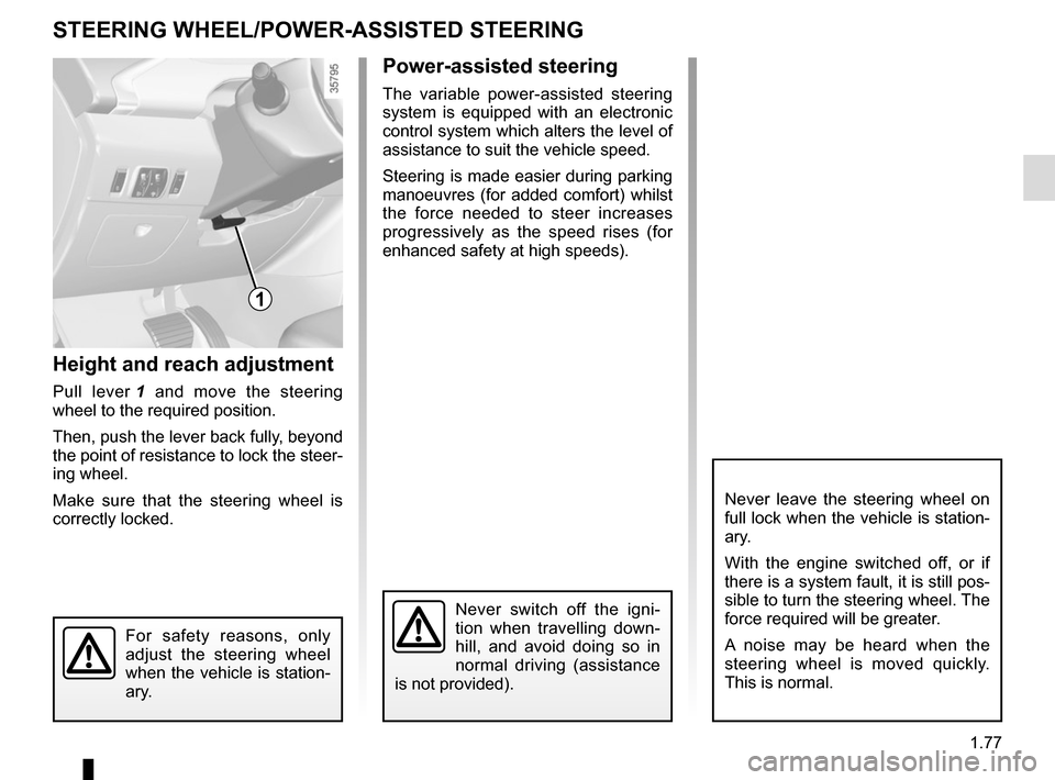RENAULT ZOE 2017 1.G Owners Manual 1.77
Height and reach adjustment
Pull lever 1 and move the steering
wheel to the required position.
Then, push the lever back fully, beyond
the point of resistance to lock the steer-
ing wheel.
Make RENAULT ZOE 2017 1.G Owners Manual 1.77
Height and reach adjustment
Pull lever 1 and move the steering
wheel to the required position.
Then, push the lever back fully, beyond
the point of resistance to lock the steer-
ing wheel.
Make