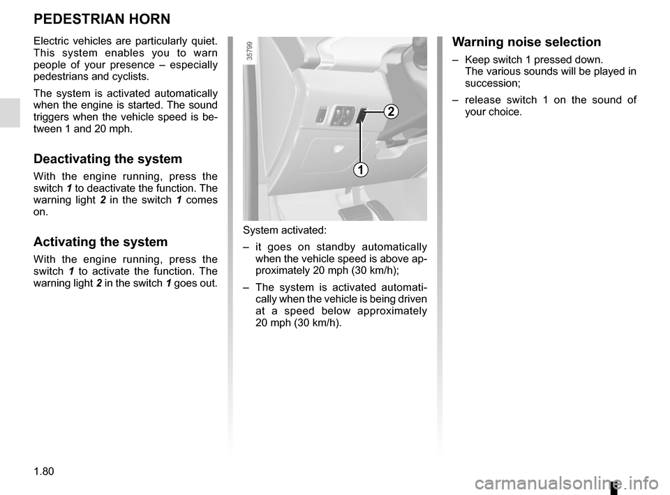 RENAULT ZOE 2017 1.G Owners Manual 1.80
PEDESTRIAN HORN
Electric vehicles are particularly quiet. 
This system enables you to warn 
people of your presence – especially 
pedestrians and cyclists.
The system is activated automatically