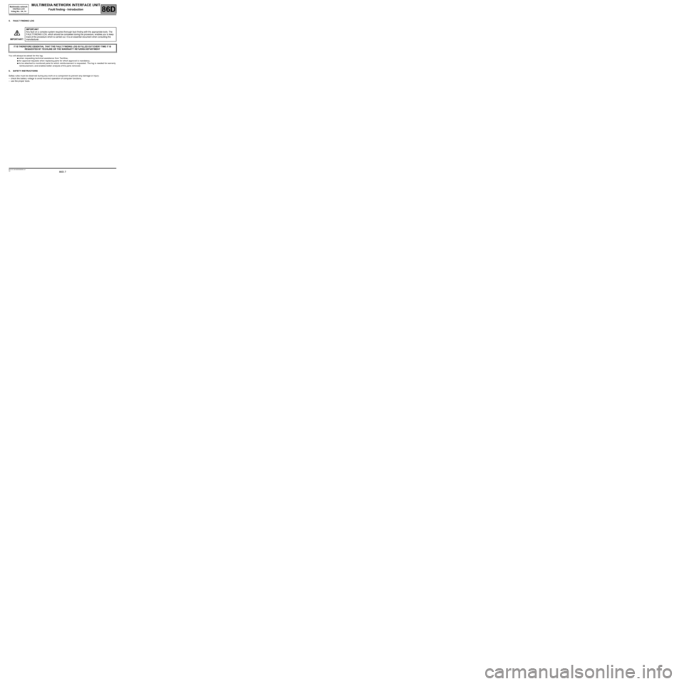 RENAULT SCENIC 2008 J84 / 2.G Electrical Equipment - Network Interface Unit Workshop Manual 86D-7
MR-372-J84-86D000$056.mif
V2
MULTIMEDIA NETWORK INTERFACE UNIT
Fault finding - Introduction
Multimedia network
interface unit
Vdiag No.: 04, 14
86D
5. FAULT FINDING LOG
You will always be aske RENAULT SCENIC 2008 J84 / 2.G Electrical Equipment - Network Interface Unit Workshop Manual 86D-7
MR-372-J84-86D000$056.mif
V2
MULTIMEDIA NETWORK INTERFACE UNIT
Fault finding - Introduction
Multimedia network
interface unit
Vdiag No.: 04, 14
86D
5. FAULT FINDING LOG
You will always be aske
