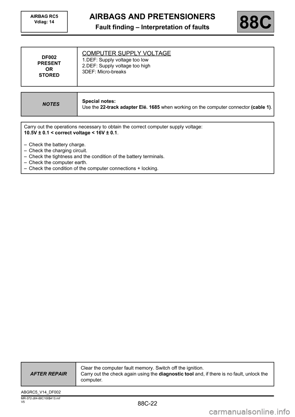 RENAULT SCENIC 2011 J95 / 3.G Air Bag RC5 - Seat Belt Pretensioners Workshop Manual 88C-22
MR-372-J84-88C100$413.mif
V5
AIRBAGS AND PRETENSIONERS
Fault finding – Interpretation of faults
AIRBAG RC5 
Vdiag: 14
88C
DF002
PRESENT
OR
STOREDCOMPUTER SUPPLY VOLTAGE
1.DEF: Supply voltage 