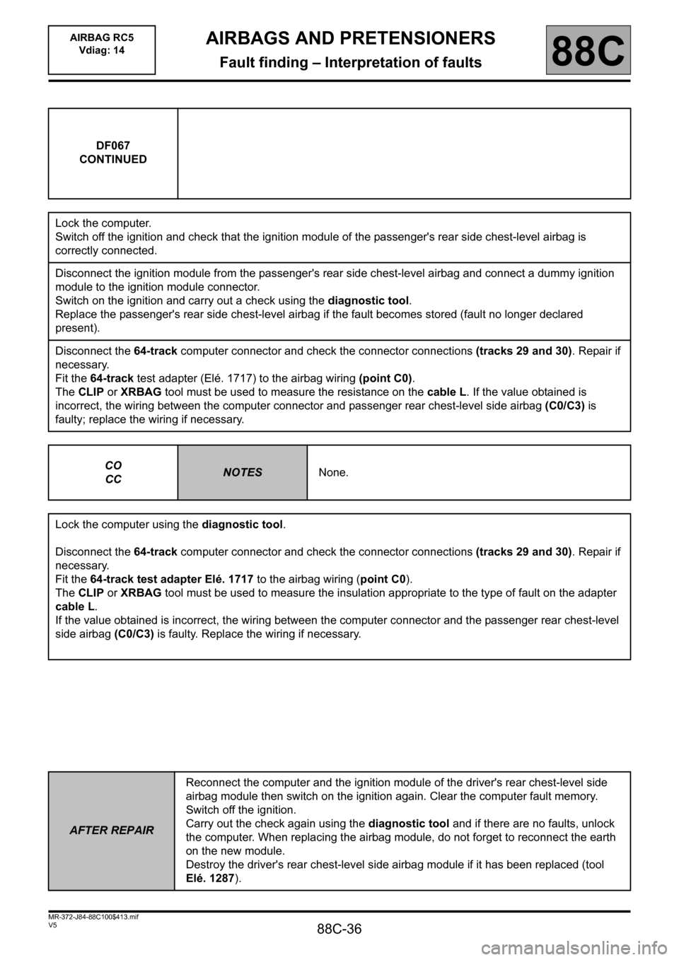 RENAULT SCENIC 2011 J95 / 3.G Air Bag RC5 - Seat Belt Pretensioners Workshop Manual 88C-36
MR-372-J84-88C100$413.mif
V5
AIRBAGS AND PRETENSIONERS
Fault finding – Interpretation of faults
AIRBAG RC5
Vdiag: 14
88C
DF067
CONTINUED
Lock the computer.
Switch off the ignition and check RENAULT SCENIC 2011 J95 / 3.G Air Bag RC5 - Seat Belt Pretensioners Workshop Manual 88C-36
MR-372-J84-88C100$413.mif
V5
AIRBAGS AND PRETENSIONERS
Fault finding – Interpretation of faults
AIRBAG RC5
Vdiag: 14
88C
DF067
CONTINUED
Lock the computer.
Switch off the ignition and check