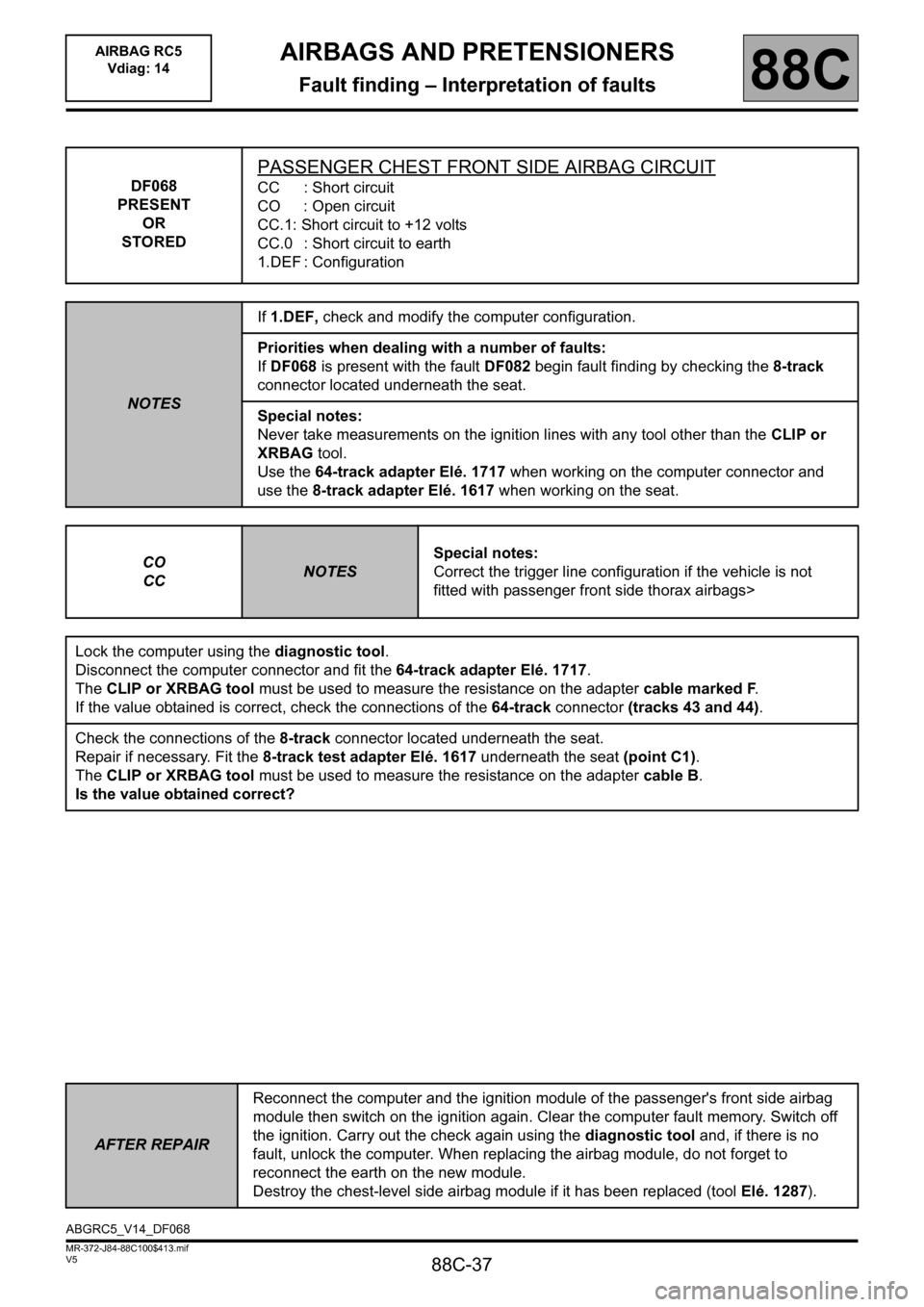 RENAULT SCENIC 2011 J95 / 3.G Air Bag RC5 - Seat Belt Pretensioners Workshop Manual 88C-37
MR-372-J84-88C100$413.mif
V5
AIRBAGS AND PRETENSIONERS
Fault finding – Interpretation of faults
AIRBAG RC5
Vdiag: 14
88C
DF068
PRESENT
OR
STORED
PASSENGER CHEST FRONT SIDE AIRBAG CIRCUIT
RENAULT SCENIC 2011 J95 / 3.G Air Bag RC5 - Seat Belt Pretensioners Workshop Manual 88C-37
MR-372-J84-88C100$413.mif
V5
AIRBAGS AND PRETENSIONERS
Fault finding – Interpretation of faults
AIRBAG RC5
Vdiag: 14
88C
DF068
PRESENT
OR
STORED
PASSENGER CHEST FRONT SIDE AIRBAG CIRCUIT