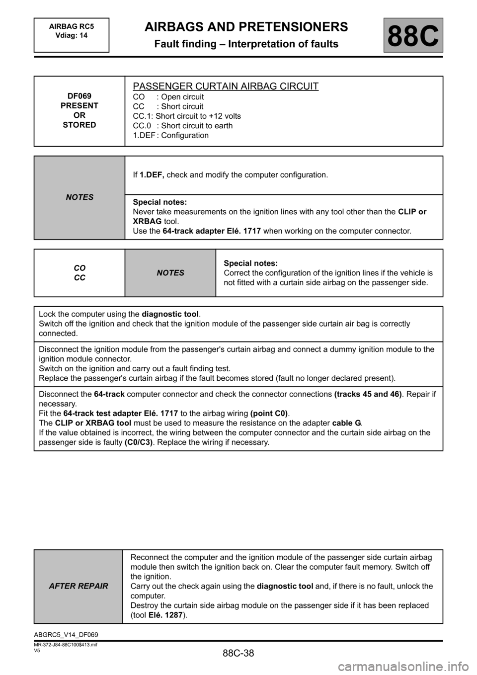 RENAULT SCENIC 2011 J95 / 3.G Air Bag RC5 - Seat Belt Pretensioners Workshop Manual 88C-38
MR-372-J84-88C100$413.mif
V5
AIRBAGS AND PRETENSIONERS
Fault finding – Interpretation of faults
AIRBAG RC5
Vdiag: 14
88C
DF069
PRESENT
OR
STORED
PASSENGER CURTAIN AIRBAG CIRCUIT
CO : Open ci RENAULT SCENIC 2011 J95 / 3.G Air Bag RC5 - Seat Belt Pretensioners Workshop Manual 88C-38
MR-372-J84-88C100$413.mif
V5
AIRBAGS AND PRETENSIONERS
Fault finding – Interpretation of faults
AIRBAG RC5
Vdiag: 14
88C
DF069
PRESENT
OR
STORED
PASSENGER CURTAIN AIRBAG CIRCUIT
CO : Open ci